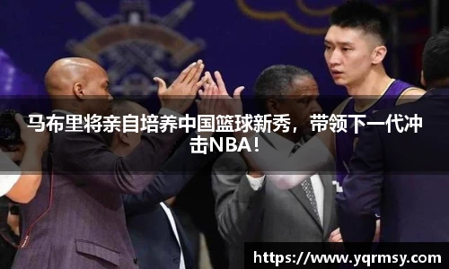 马布里将亲自培养中国篮球新秀，带领下一代冲击NBA！